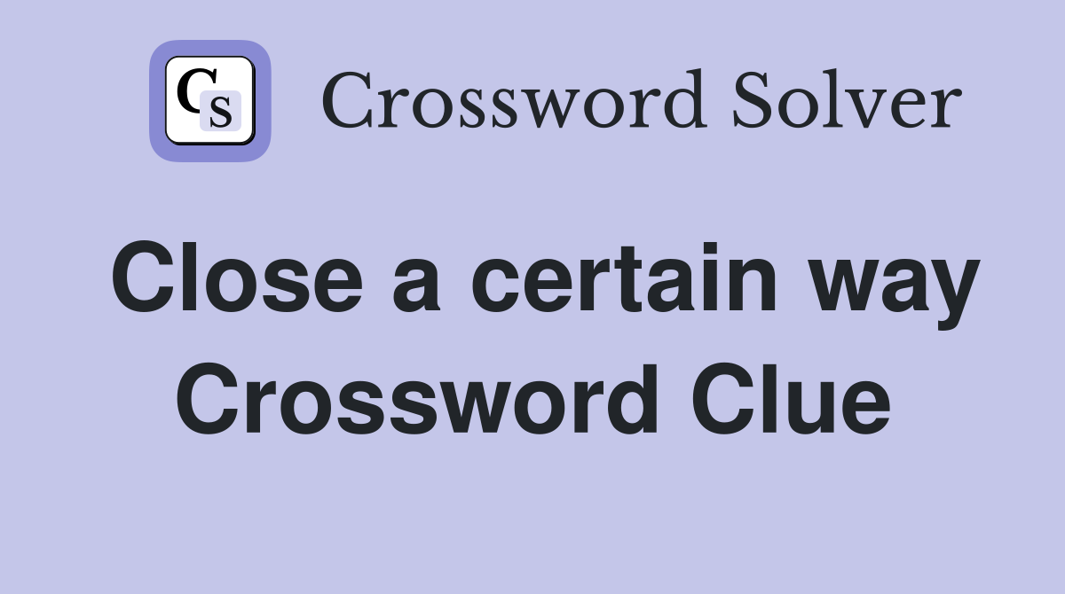 Close a certain way Crossword Clue Answers Crossword Solver